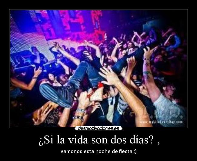 ¿Si la vida son dos dÃas? , - vamonos esta noche de fiesta ;)