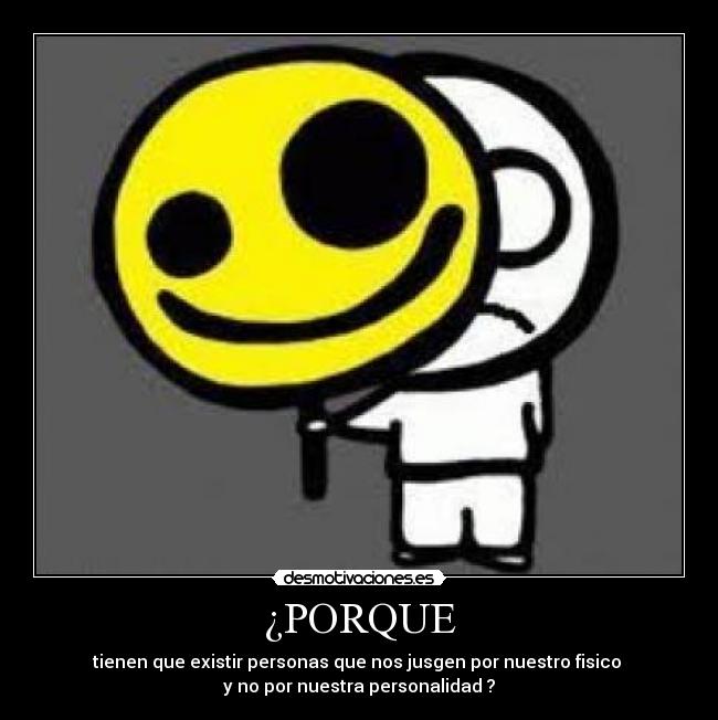 ¿PORQUE - tienen que existir personas que nos jusgen por nuestro fisico
y no por nuestra personalidad ?