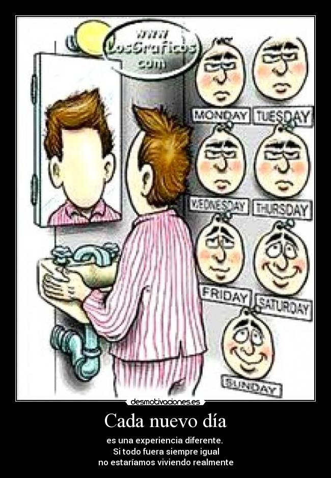 Cada nuevo día - es una experiencia diferente. 
Si todo fuera siempre igual
no estaríamos viviendo realmente