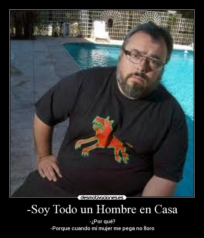 -Soy Todo un Hombre en Casa - -¿Por qué?
-Porque cuando mi mujer me pega no lloro