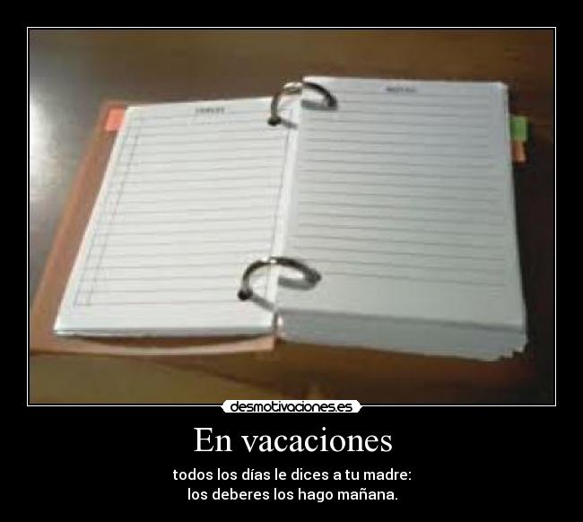 En vacaciones - todos los días le dices a tu madre:
los deberes los hago mañana.
