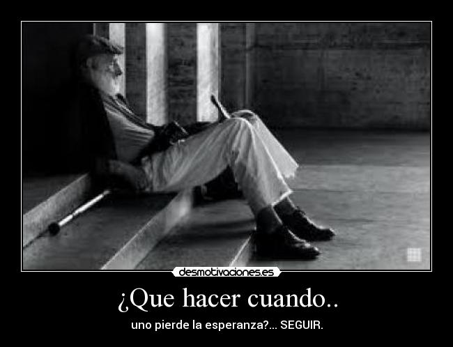 ¿Que hacer cuando.. - uno pierde la esperanza?... SEGUIR.