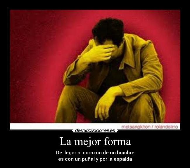 La mejor forma - De llegar al corazòn de un hombre
es con un puñal y por la espalda