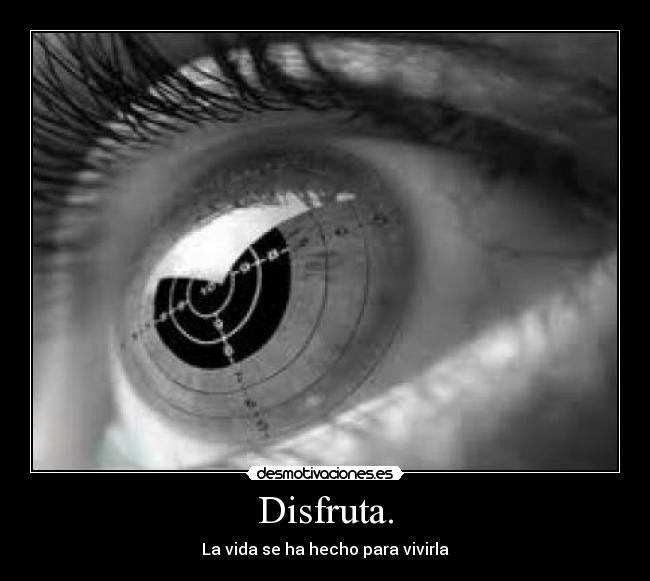 Disfruta. - La vida se ha hecho para vivirla