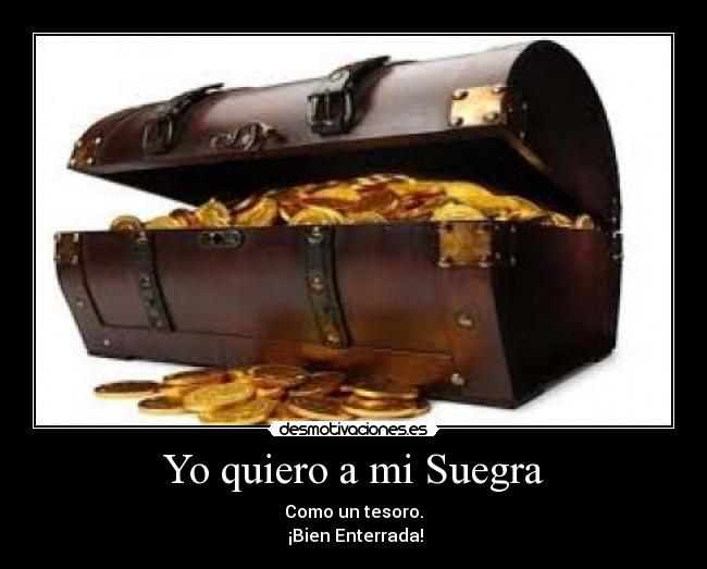 Yo quiero a mi Suegra - Como un tesoro.
¡Bien Enterrada!