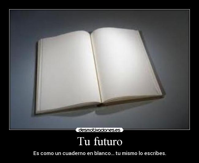 Tu futuro - Es como un cuaderno en blanco... tu mismo lo escribes.