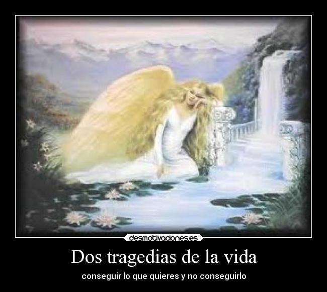 Dos tragedias de la vida - conseguir lo que quieres y no conseguirlo