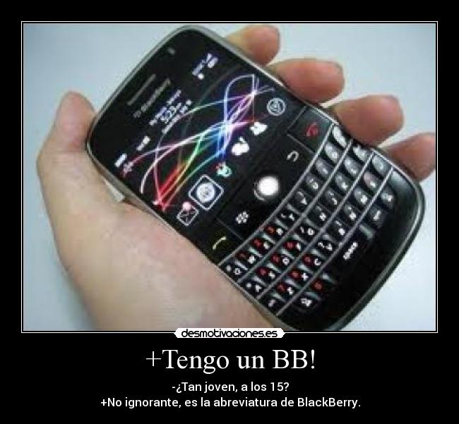 +Tengo un BB! - -¿Tan joven, a los 15?
+No ignorante, es la abreviatura de BlackBerry.