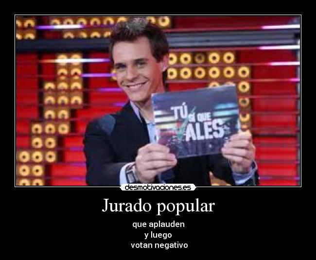 Jurado popular - que aplauden
y luego
votan negativo