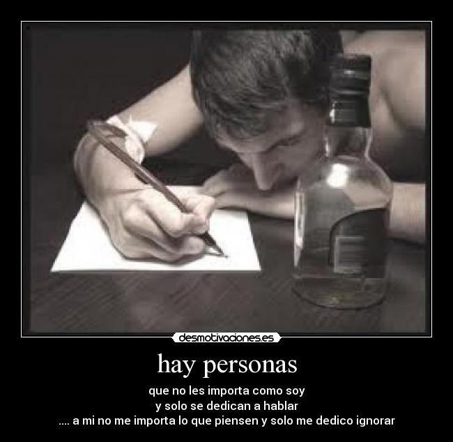 hay personas - que no les importa como soy
y solo se dedican a hablar
.... a mi no me importa lo que piensen y solo me dedico ignorar
