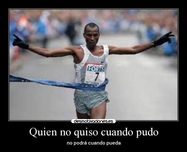 Quien no quiso cuando pudo - no podrá cuando pueda