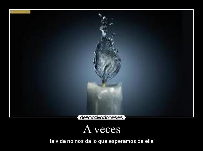 A veces - la vida no nos da lo que esperamos de ella