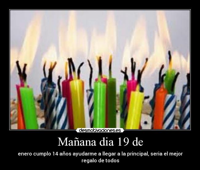 Mañana dia 19 de - enero cumplo 14 años ayudarme a llegar a la principal, seria el mejor regalo de todos