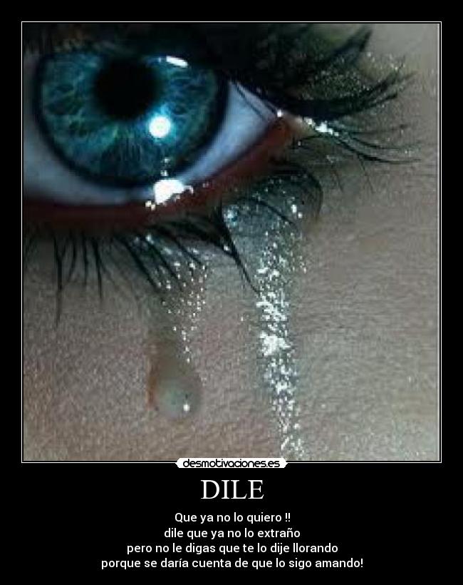 DILE - Que ya no lo quiero !!
dile que ya no lo extraño
pero no le digas que te lo dije llorando
porque se daría cuenta de que lo sigo amando!