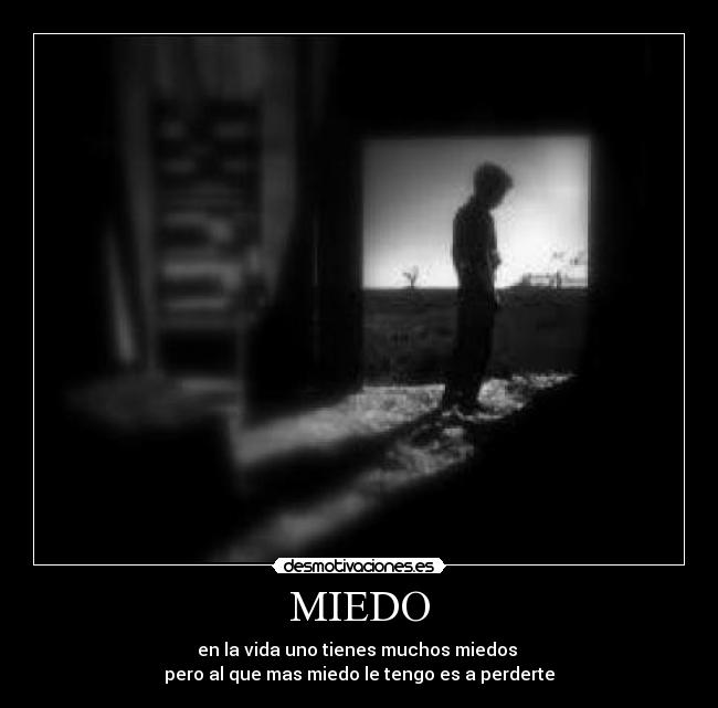MIEDO - en la vida uno tienes muchos miedos
pero al que mas miedo le tengo es a perderte