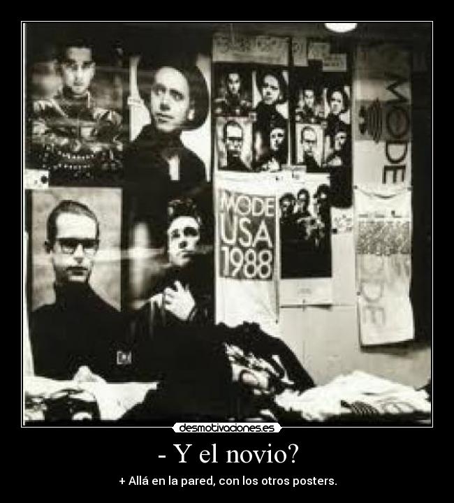 - Y el novio? - + Allá en la pared, con los otros posters.