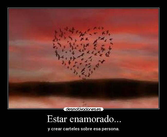 Estar enamorado... - y crear carteles sobre esa persona.