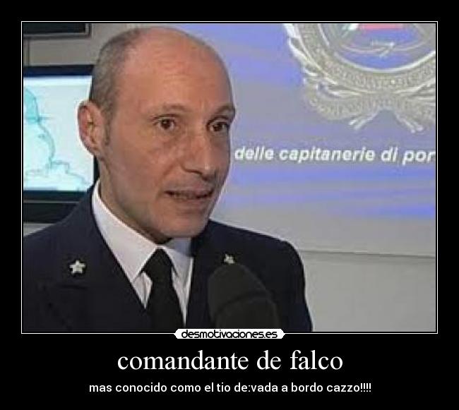 comandante de falco - mas conocido como el tio de:vada a bordo cazzo!!!!