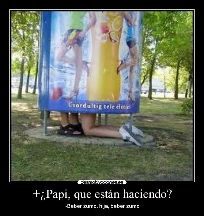 +¿Papi, que están haciendo? -