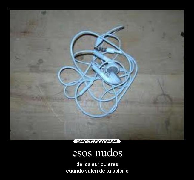 esos nudos - de los auriculares
cuando salen de tu bolsillo