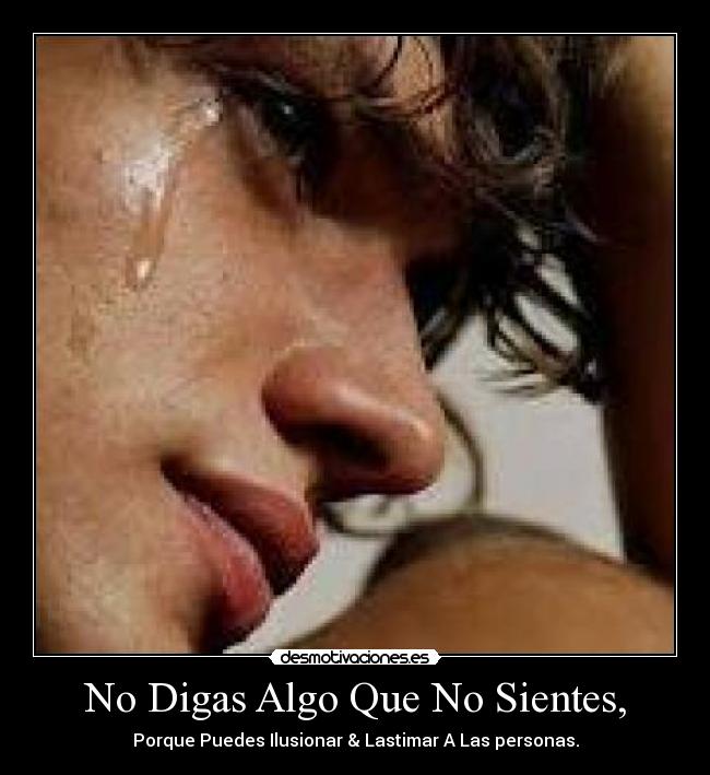 No Digas Algo Que No Sientes, - Porque Puedes Ilusionar & Lastimar A Las personas.