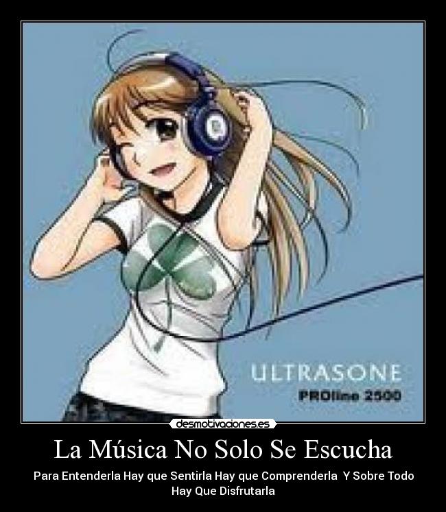 La Música No Solo Se Escucha - Para Entenderla Hay que Sentirla Hay que Comprenderla Y Sobre Todo
Hay Que Disfrutarla