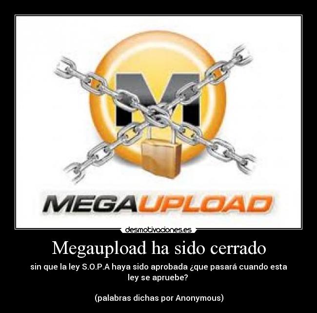 Megaupload ha sido cerrado - sin que la ley S.O.P.A haya sido aprobada ¿que pasará cuando esta ley se apruebe? 

(palabras dichas por Anonymous)