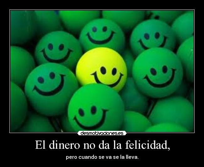El dinero no da la felicidad, - pero cuando se va se la lleva.