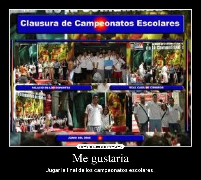 Me gustaria - Jugar la final de los campeonatos escolares .