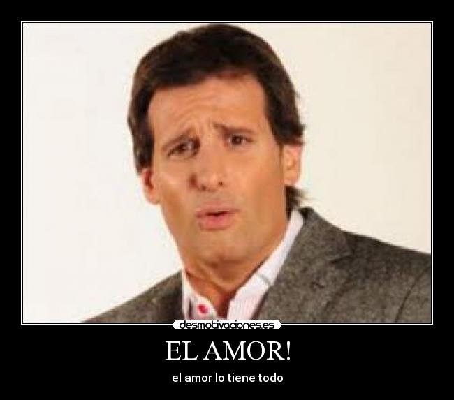 EL AMOR! - el amor lo tiene todo