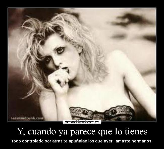 Y, cuando ya parece que lo tienes - todo controlado por atras te apuñalan los que ayer llamaste hermanos.