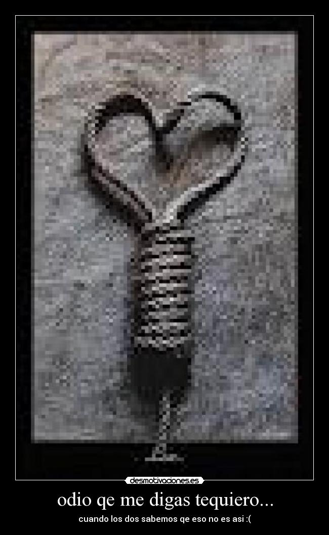 odio qe me digas tequiero... - cuando los dos sabemos qe eso no es asi :(