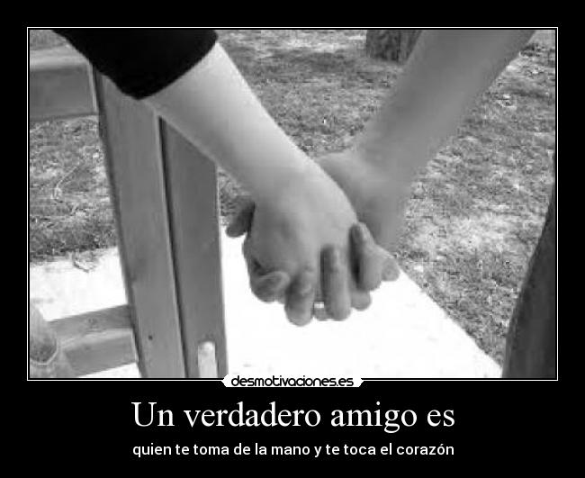 Un verdadero amigo es - quien te toma de la mano y te toca el corazón