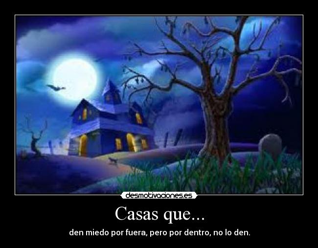 Casas que... - den miedo por fuera, pero por dentro, no lo den.