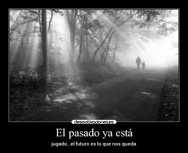 El pasado ya está - jugado...el futuro es lo que nos queda