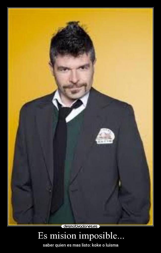 Es mision imposible... - saber quien es mas listo: koke o luisma