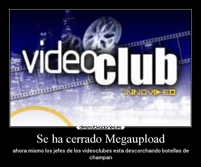 Se ha cerrado Megaupload - ahora mismo los jefes de los videoclubes esta descorchando botellas de champan