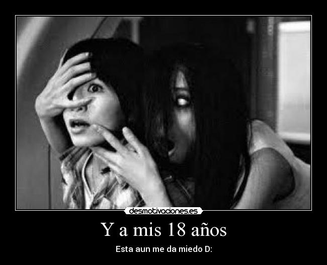 Y a mis 18 años - Esta aun me da miedo D: