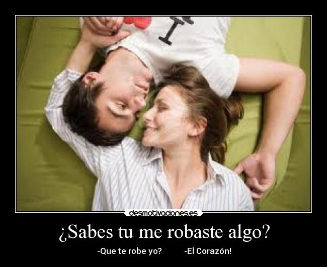 ¿Sabes tu me robaste algo? - -Que te robe yo? -El Corazón!