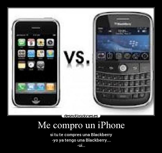 Me compro un iPhone - si tu te compres una Blackberry
-yo ya tengo una Blackberry....
-ui...