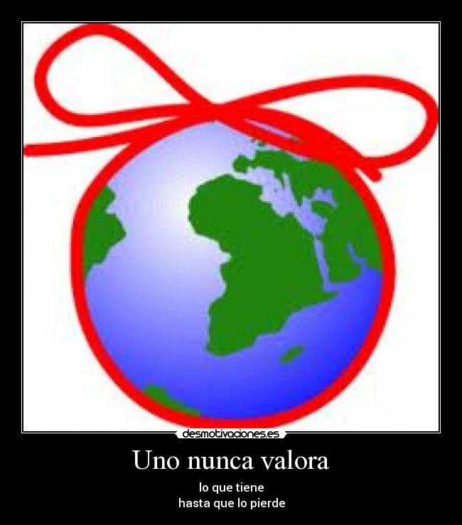 Uno nunca valora - lo que tiene
hasta que lo pierde