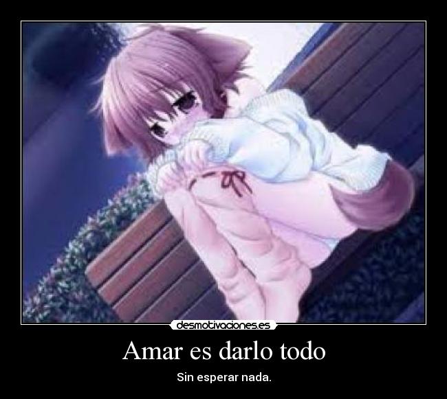 Amar es darlo todo - Sin esperar nada.
