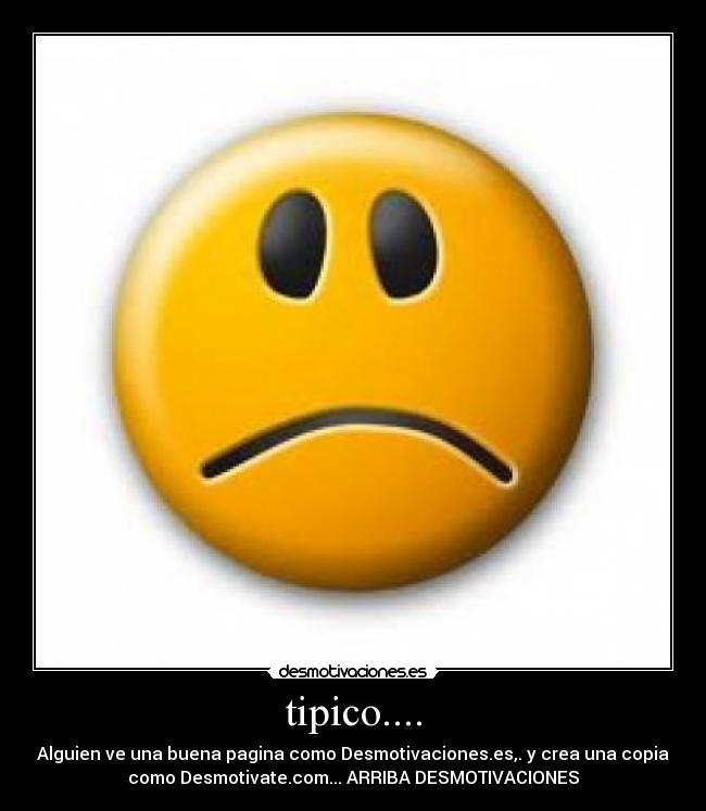 tipico.... - Alguien ve una buena pagina como Desmotivaciones.es,. y crea una copia
como Desmotivate.com... ARRIBA DESMOTIVACIONES