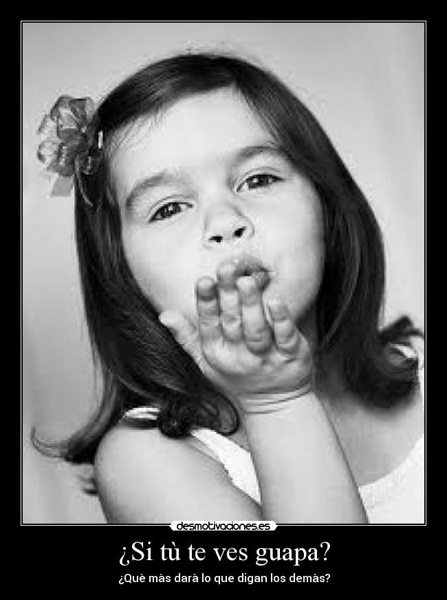 ¿Si tù te ves guapa? - ¿Què mà s darà lo que digan los demà s?