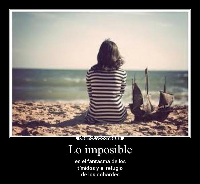 Lo imposible - es el fantasma de los
tímidos y el refugio
de los cobardes