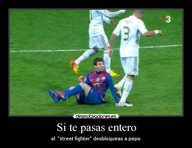 Si te pasas entero -