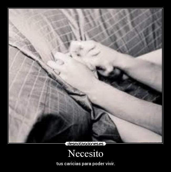 Necesito - tus caricias para poder vivir.