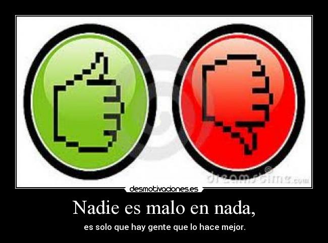 Nadie es malo en nada, - es solo que hay gente que lo hace mejor.