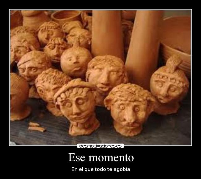 Ese momento - En el que todo te agobia