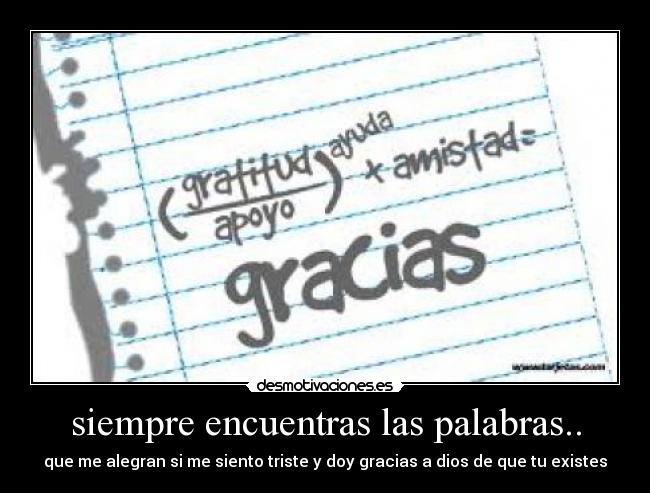 siempre encuentras las palabras.. - que me alegran si me siento triste y doy gracias a dios de que tu existes
